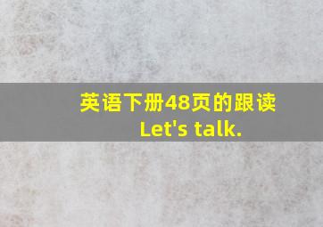 英语下册48页的跟读Let's talk.